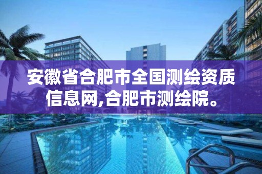 安徽省合肥市全国测绘资质信息网,合肥市测绘院。