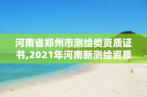 河南省郑州市测绘类资质证书,2021年河南新测绘资质办理。