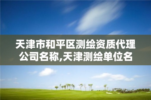 天津市和平区测绘资质代理公司名称,天津测绘单位名录。