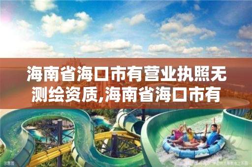 海南省海口市有营业执照无测绘资质,海南省海口市有营业执照无测绘资质的企业吗。