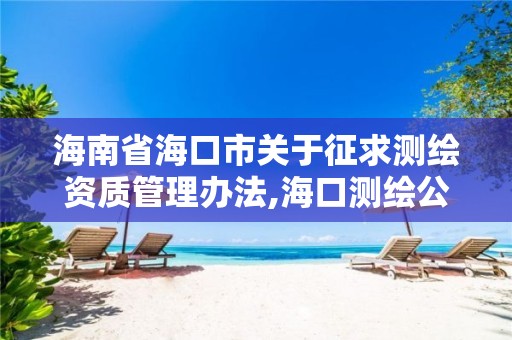 海南省海口市关于征求测绘资质管理办法,海口测绘公司招聘。