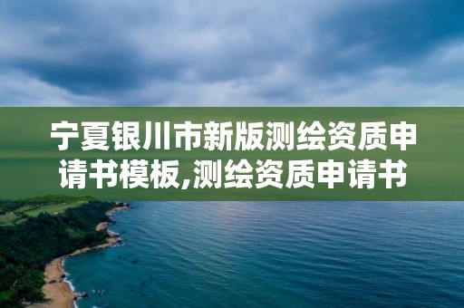 宁夏银川市新版测绘资质申请书模板,测绘资质申请书怎么写。