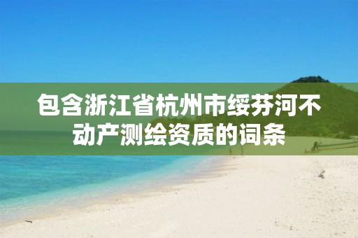 包含浙江省杭州市绥芬河不动产测绘资质的词条