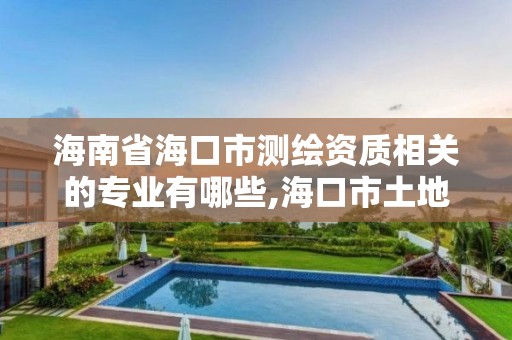 海南省海口市测绘资质相关的专业有哪些,海口市土地测绘院招聘。