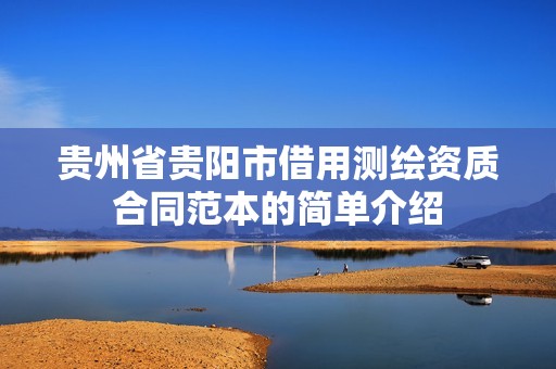 贵州省贵阳市借用测绘资质合同范本的简单介绍