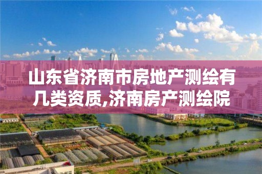 山东省济南市房地产测绘有几类资质,济南房产测绘院是事业单位吗。