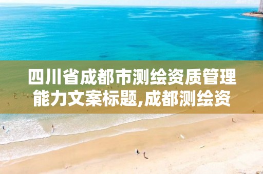 四川省成都市测绘资质管理能力文案标题,成都测绘资质办理。