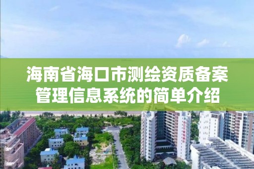 海南省海口市测绘资质备案管理信息系统的简单介绍