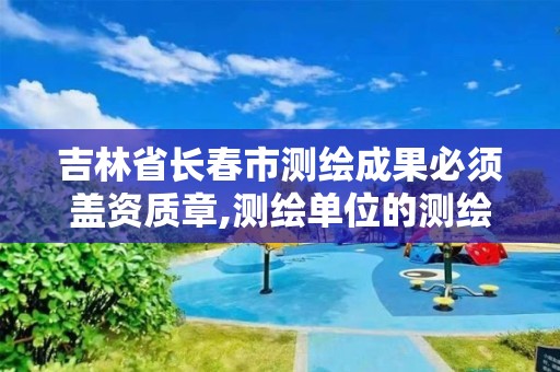 吉林省长春市测绘成果必须盖资质章,测绘单位的测绘资质证书。