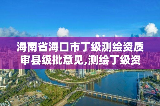 海南省海口市丁级测绘资质审县级批意见,测绘丁级资质申报条件。