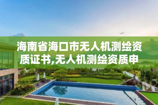 海南省海口市无人机测绘资质证书,无人机测绘资质申请。