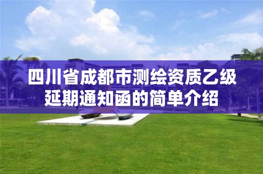 四川省成都市测绘资质乙级延期通知函的简单介绍