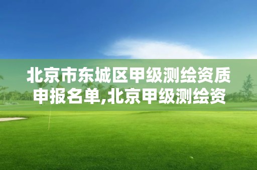 北京市东城区甲级测绘资质申报名单,北京甲级测绘资质单位名录。