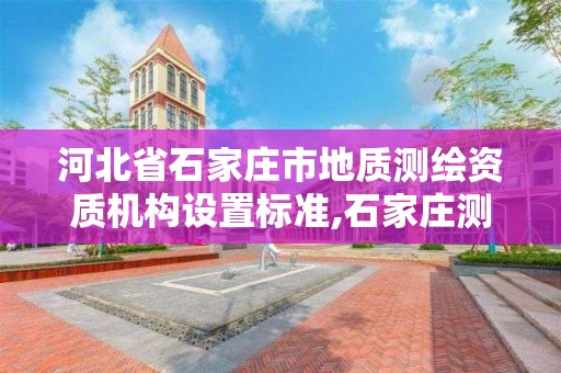 河北省石家庄市地质测绘资质机构设置标准,石家庄测绘单位。