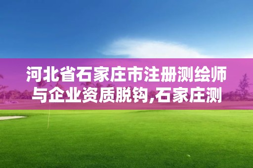 河北省石家庄市注册测绘师与企业资质脱钩,石家庄测绘员招聘。