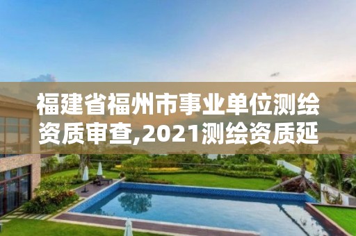 福建省福州市事业单位测绘资质审查,2021测绘资质延期公告福建省。