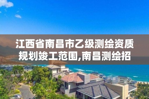 江西省南昌市乙级测绘资质规划竣工范围,南昌测绘招聘信息。