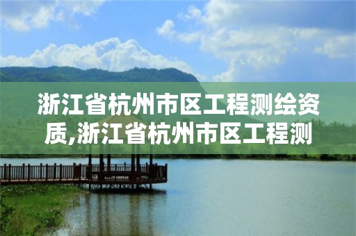 浙江省杭州市区工程测绘资质,浙江省杭州市区工程测绘资质公示。