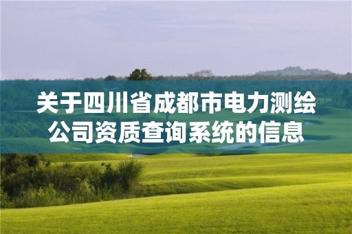 关于四川省成都市电力测绘公司资质查询系统的信息