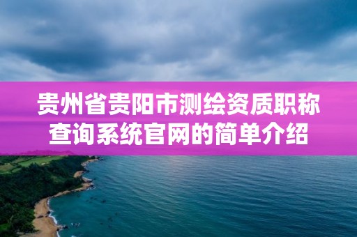 贵州省贵阳市测绘资质职称查询系统官网的简单介绍