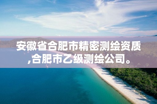 安徽省合肥市精密测绘资质,合肥市乙级测绘公司。