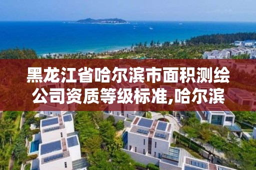 黑龙江省哈尔滨市面积测绘公司资质等级标准,哈尔滨土地测量公司。