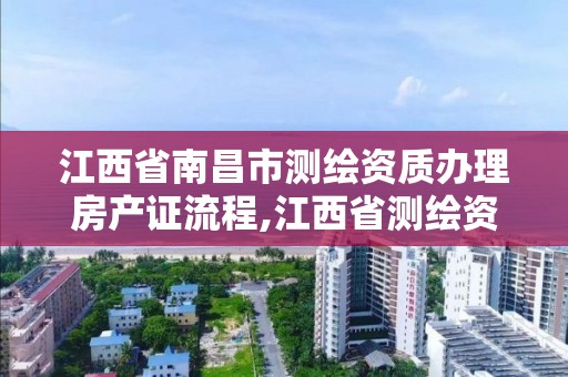 江西省南昌市测绘资质办理房产证流程,江西省测绘资质单位公示名单。