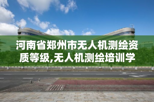 河南省郑州市无人机测绘资质等级,无人机测绘培训学校。