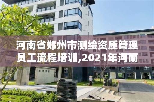 河南省郑州市测绘资质管理员工流程培训,2021年河南新测绘资质办理。