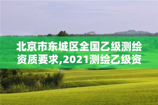 北京市东城区全国乙级测绘资质要求,2021测绘乙级资质要求。