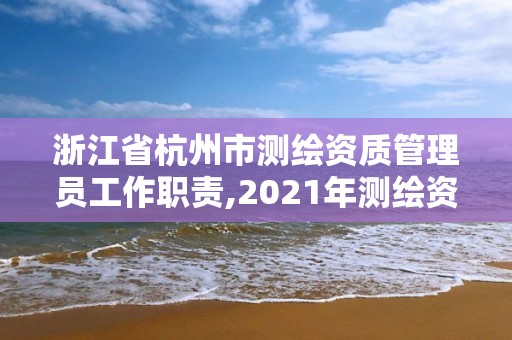 浙江省杭州市测绘资质管理员工作职责,2021年测绘资质管理办法。