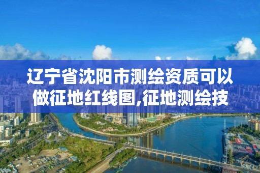 辽宁省沈阳市测绘资质可以做征地红线图,征地测绘技术方案。