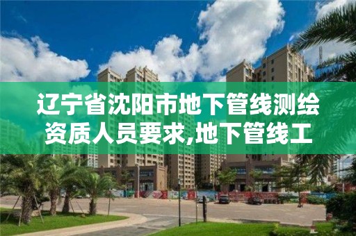 辽宁省沈阳市地下管线测绘资质人员要求,地下管线工程测量。