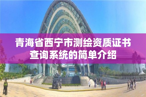 青海省西宁市测绘资质证书查询系统的简单介绍