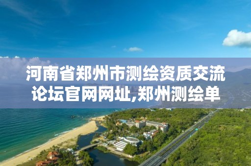 河南省郑州市测绘资质交流论坛官网网址,郑州测绘单位有哪些。