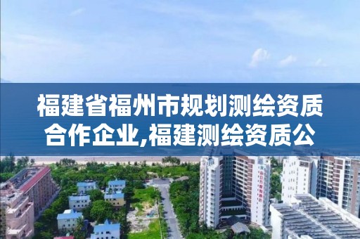 福建省福州市规划测绘资质合作企业,福建测绘资质公司。