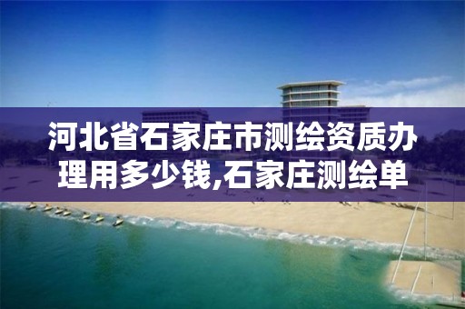 河北省石家庄市测绘资质办理用多少钱,石家庄测绘单位。