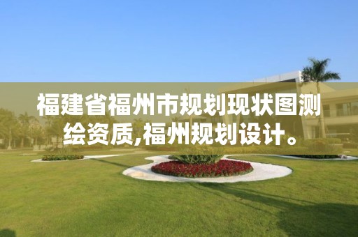 福建省福州市规划现状图测绘资质,福州规划设计。