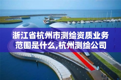 浙江省杭州市测绘资质业务范围是什么,杭州测绘公司招聘信息。