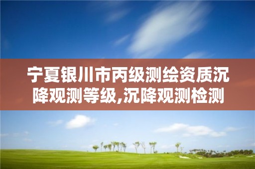 宁夏银川市丙级测绘资质沉降观测等级,沉降观测检测单位资质。