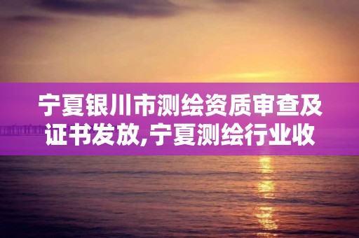 宁夏银川市测绘资质审查及证书发放,宁夏测绘行业收费标准。