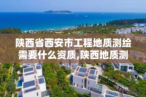 陕西省西安市工程地质测绘需要什么资质,陕西地质测绘院。