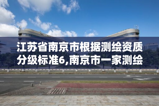 江苏省南京市根据测绘资质分级标准6,南京市一家测绘资质单位要使用。