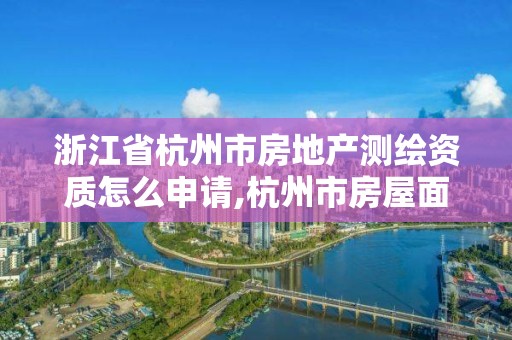 浙江省杭州市房地产测绘资质怎么申请,杭州市房屋面积测绘公司。