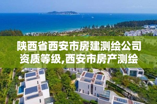 陕西省西安市房建测绘公司资质等级,西安市房产测绘实施细则。