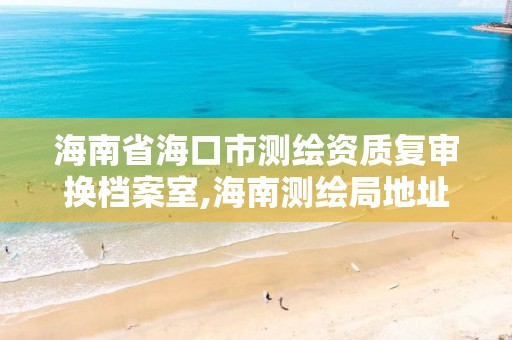 海南省海口市测绘资质复审换档案室,海南测绘局地址。