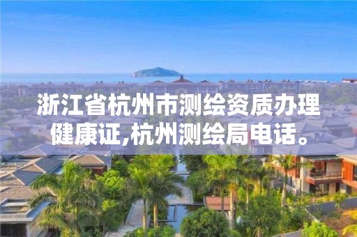 浙江省杭州市测绘资质办理健康证,杭州测绘局电话。