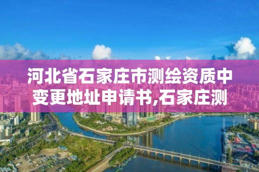 河北省石家庄市测绘资质中变更地址申请书,石家庄测绘单位。