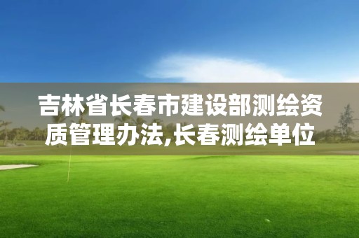 吉林省长春市建设部测绘资质管理办法,长春测绘单位。