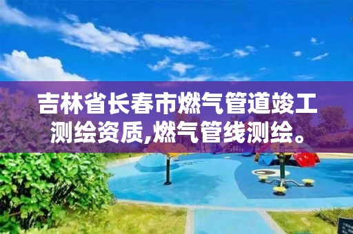 吉林省长春市燃气管道竣工测绘资质,燃气管线测绘。